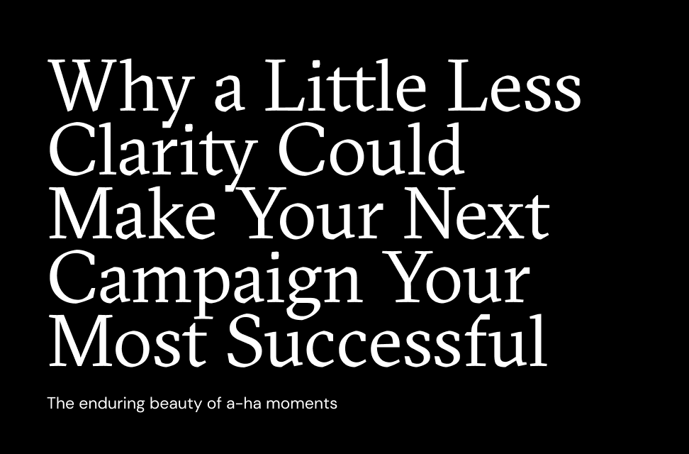 Why a Little Less Clarity Could Make Your Next Campaign Your Most Successful
